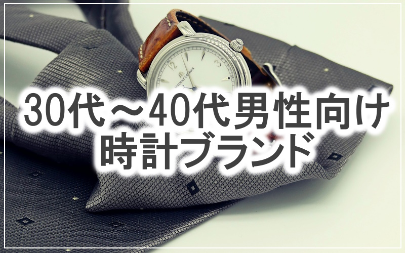 30代～40代の大人男性におすすめの時計ブランド10選